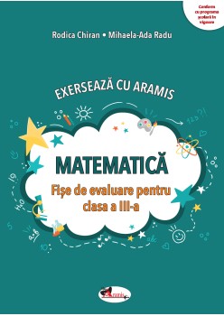 EXERSEAZĂ CU ARAMIS. MATEMATICĂ – FIȘE DE EVALUARE PENTRU CLASA A III-A