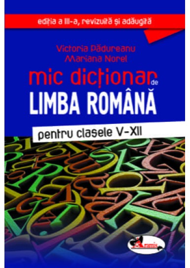 Mic dictionar de limba romana, clasele V-XII, ed. a III-a