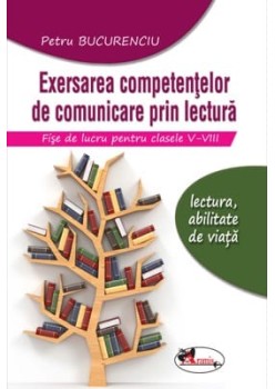 Exersarea competentelor de comunicare prin lectura. Fise de lucru pentru clasele V-VIII